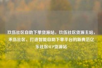玖伍社区自助下单货源站，玖伍社区货源主站，禾伍社区，打造智能自助下单平台的新典范亿乐社区SUP货源站